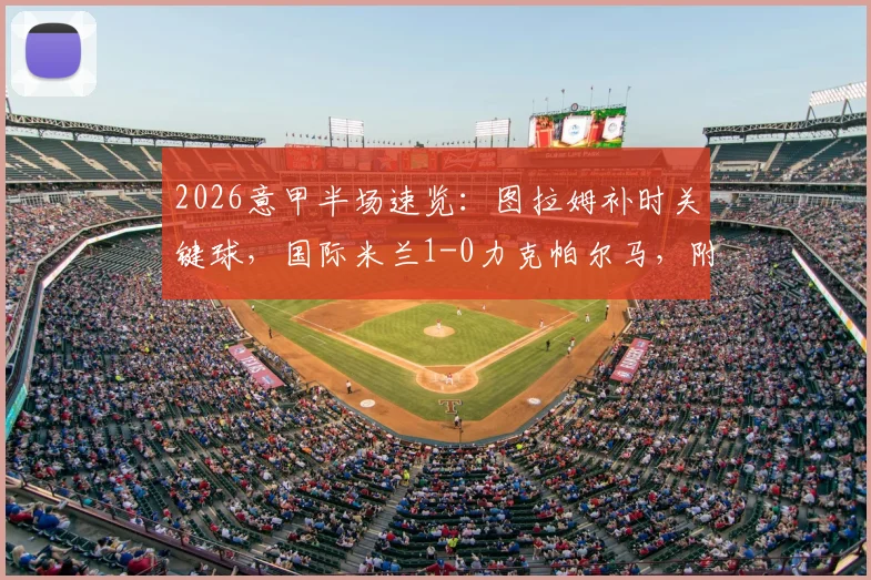 2026意甲半场速览:图拉姆补时关键球,国际米兰1-0力克帕尔马,附全场精华及技术统计