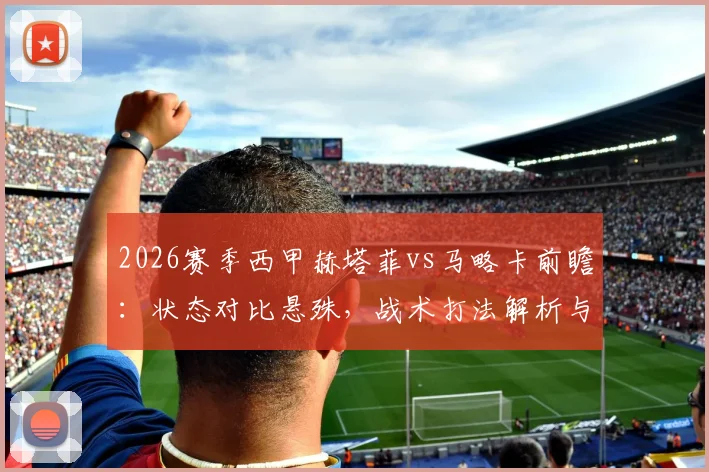 2026赛季西甲赫塔菲vs马略卡前瞻：状态对比悬殊，战术打法解析与比赛胜负关键点预测