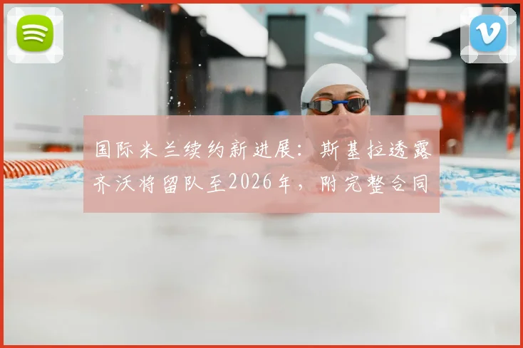 国际米兰续约新进展:斯基拉透露齐沃将留队至2026年,附完整合同条款解读