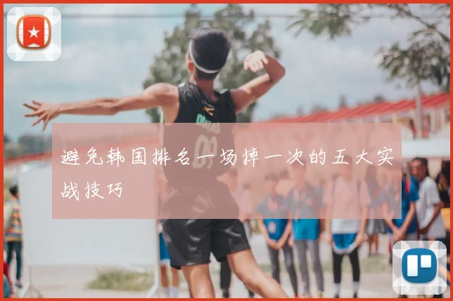 避免韩国排名一场掉一次的五大实战技巧