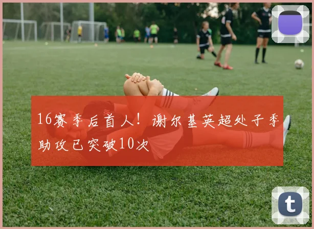 16赛季后首人！谢尔基英超处子季助攻已突破10次
