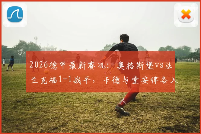 2026德甲最新赛况：奥格斯堡vs法兰克福1-1战平，卡德与堂安律各入一球，附全场数据解析与球员评分