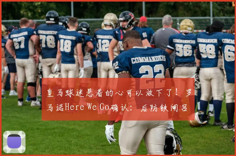 皇马球迷悬着的心可以放下了！罗马诺Here We Go确认：后防铁闸吕迪格与皇马续约至2026年