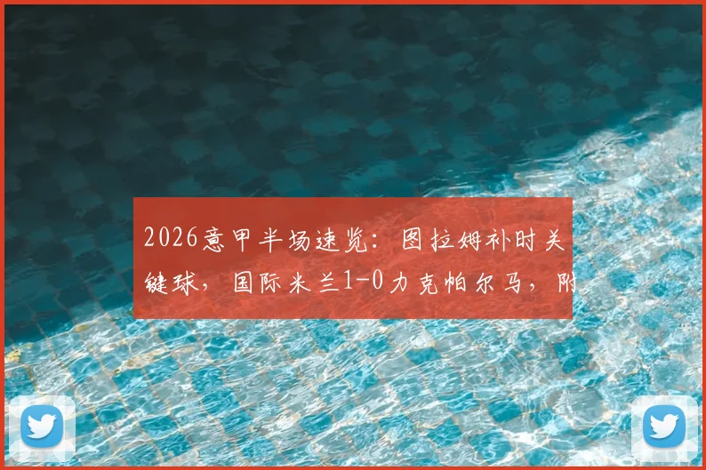 2026意甲半场速览:图拉姆补时关键球,国际米兰1-0力克帕尔马,附全场精华及技术统计
