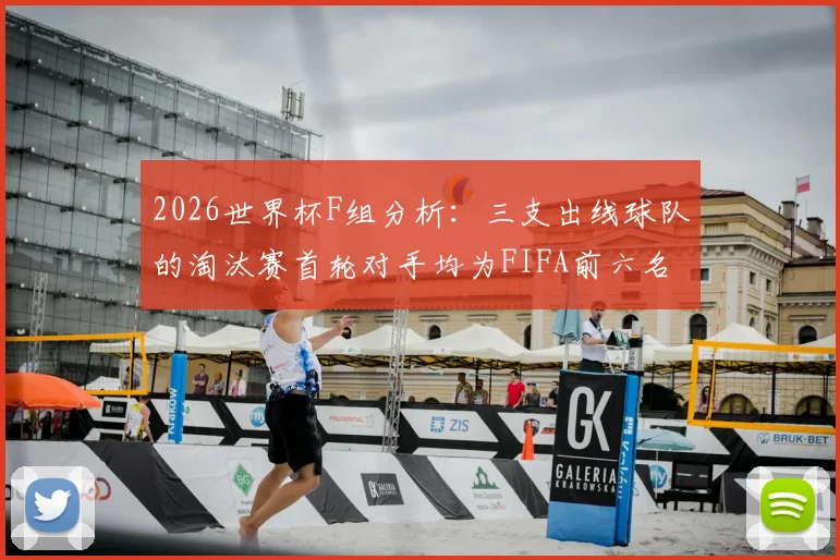 2026世界杯F组分析：三支出线球队的淘汰赛首轮对手均为FIFA前六名强队，突围难度有多大？