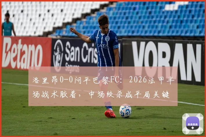 洛里昂0-0闷平巴黎FC:2026法甲半场战术胶着,中场绞杀成平局关键