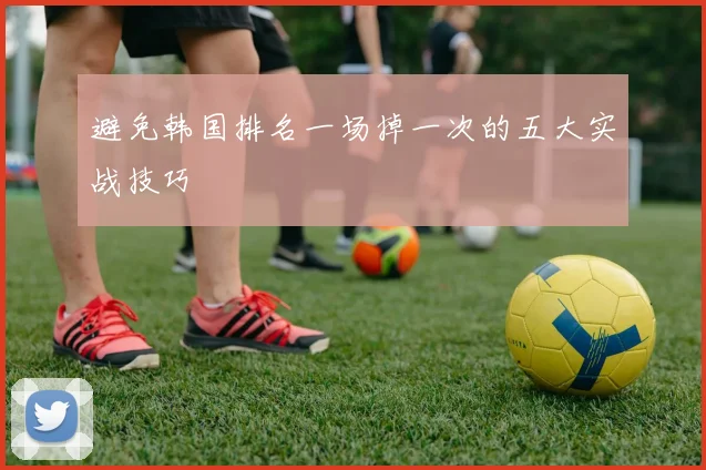 避免韩国排名一场掉一次的五大实战技巧