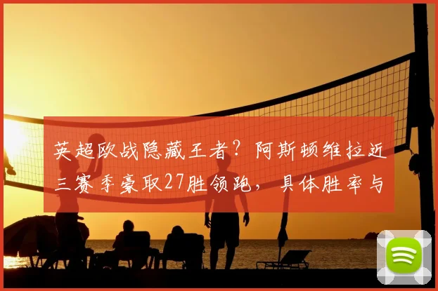 英超欧战隐藏王者？阿斯顿维拉近三赛季豪取27胜领跑，具体胜率与欧联杯表现深度分析