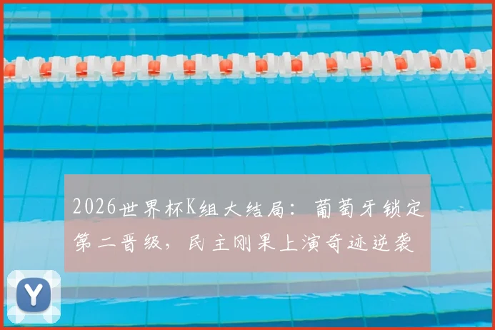 2026世界杯K组大结局:葡萄牙锁定第二晋级,民主刚果上演奇迹逆袭淘汰韩国队