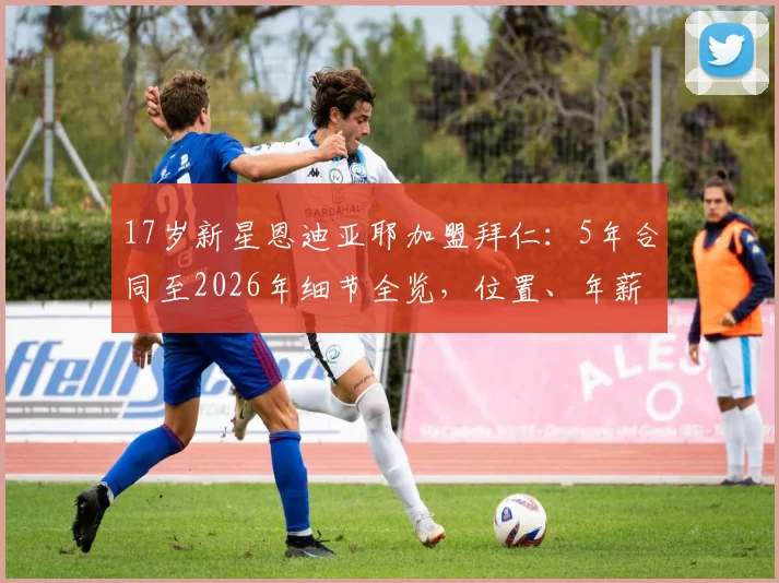 17岁新星恩迪亚耶加盟拜仁:5年合同至2026年细节全览,位置、年薪及青训前景解析