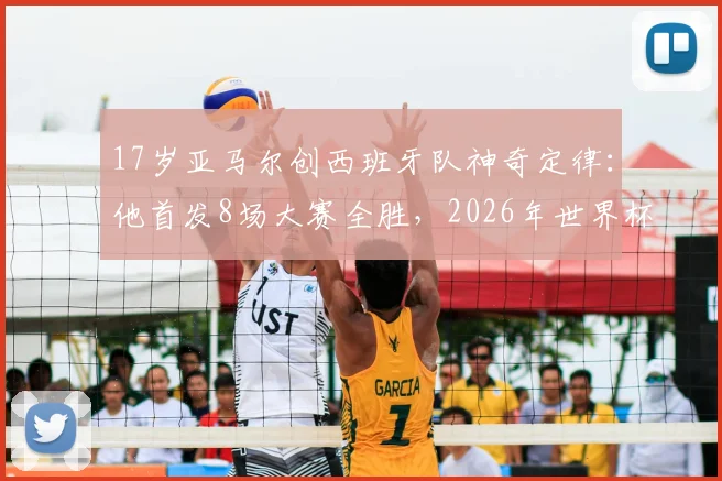 17岁亚马尔创西班牙队神奇定律:他首发8场大赛全胜,2026年世界杯成绝对核心?