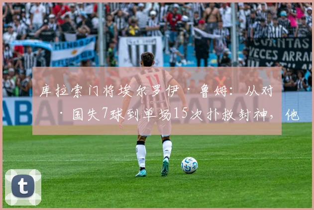 库拉索门将埃尔罗伊·鲁姆:从对德国失7球到单场15次扑救封神,他的逆袭之路与技术特点全解析