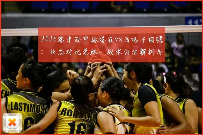 2026赛季西甲赫塔菲vs马略卡前瞻：状态对比悬殊，战术打法解析与比赛胜负关键点预测