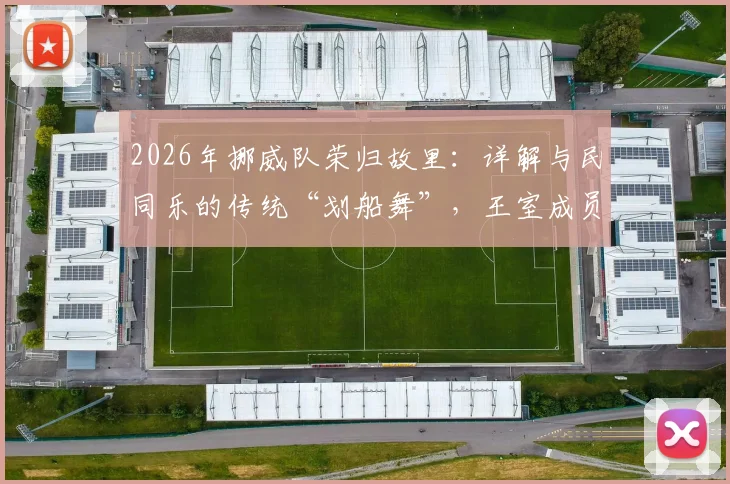 2026年挪威队荣归故里:详解与民同乐的传统“划船舞”,王室成员如何参与其中