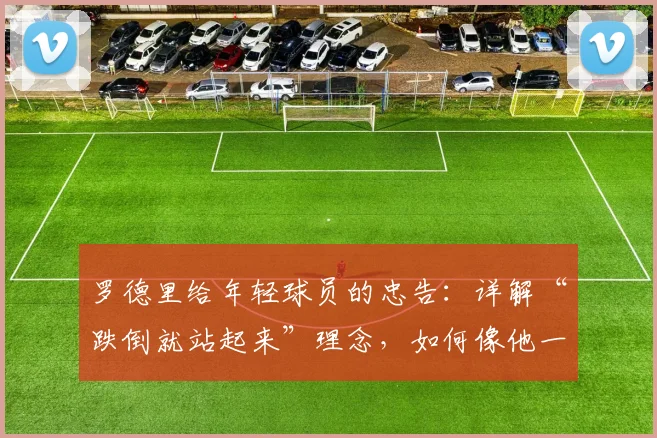 罗德里给年轻球员的忠告：详解“跌倒就站起来”理念，如何像他一样将挫折化为职业燃料