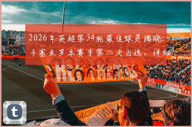 2026年英超第34轮最佳球员揭晓：卡塞米罗本赛季第二次当选，详细回顾其关键表现与战术价值