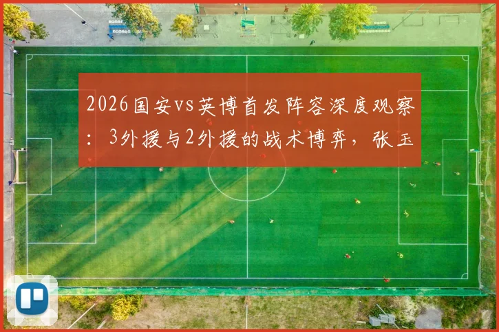 2026国安vs英博首发阵容深度观察:3外援与2外援的战术博弈,张玉宁张稀哲核心作用解读
