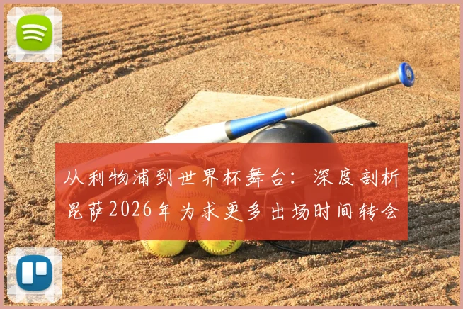 从利物浦到世界杯舞台：深度剖析昆萨2026年为求更多出场时间转会，并坦言世界杯资格源自过去一年不懈奋斗