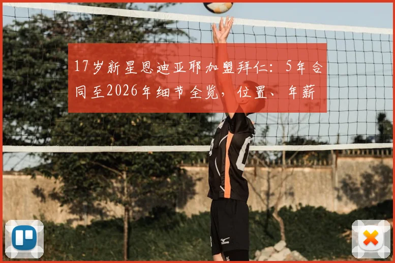 17岁新星恩迪亚耶加盟拜仁:5年合同至2026年细节全览,位置、年薪及青训前景解析