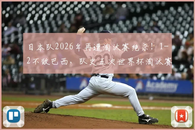 日本队2026年再遭淘汰赛绝杀！1-2不敌巴西，队史五次世界杯淘汰赛全部出局